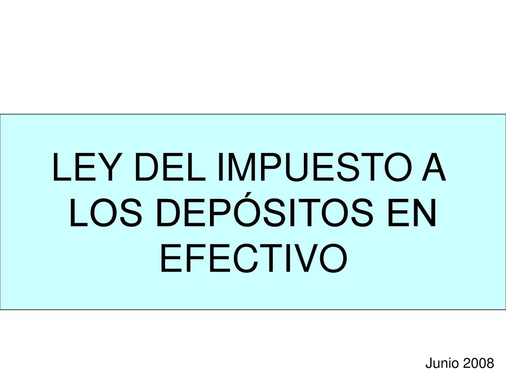 LEY DEL IMPUESTO A LOS DEPÓSITOS EN EFECTIVO Junio 2008