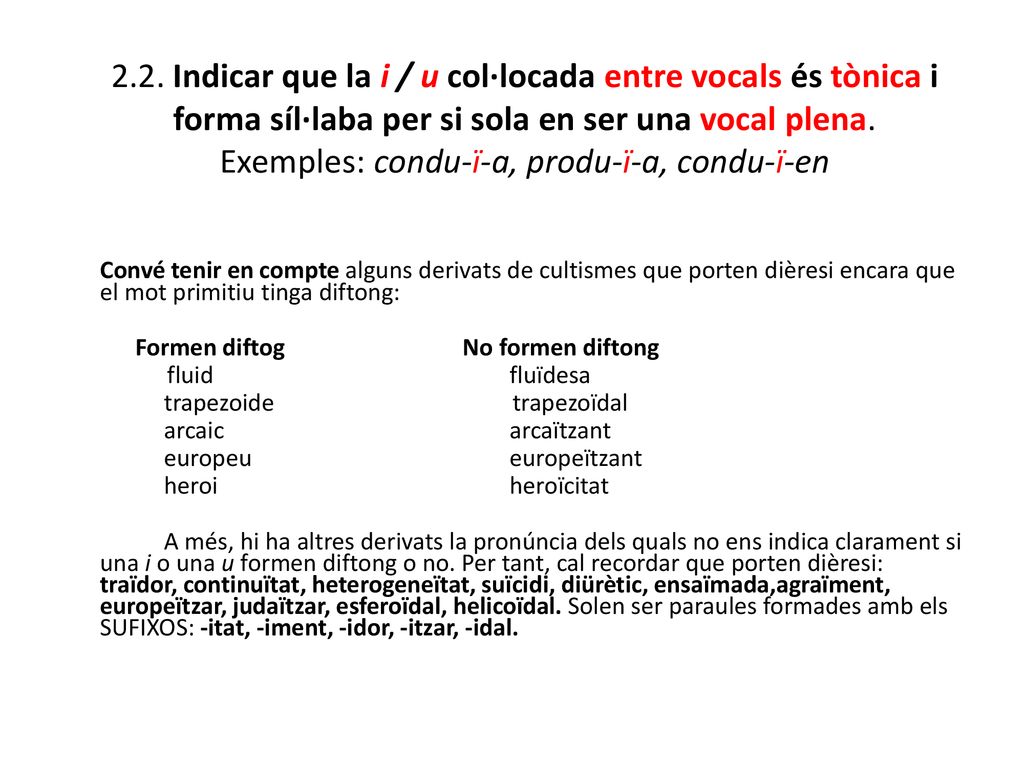 2.2. Indicar que la i / u col·locada entre vocals és tònica i forma síl·laba per si sola en ser una vocal plena. Exemples: condu-ï-a, produ-ï-a, condu-ï-en