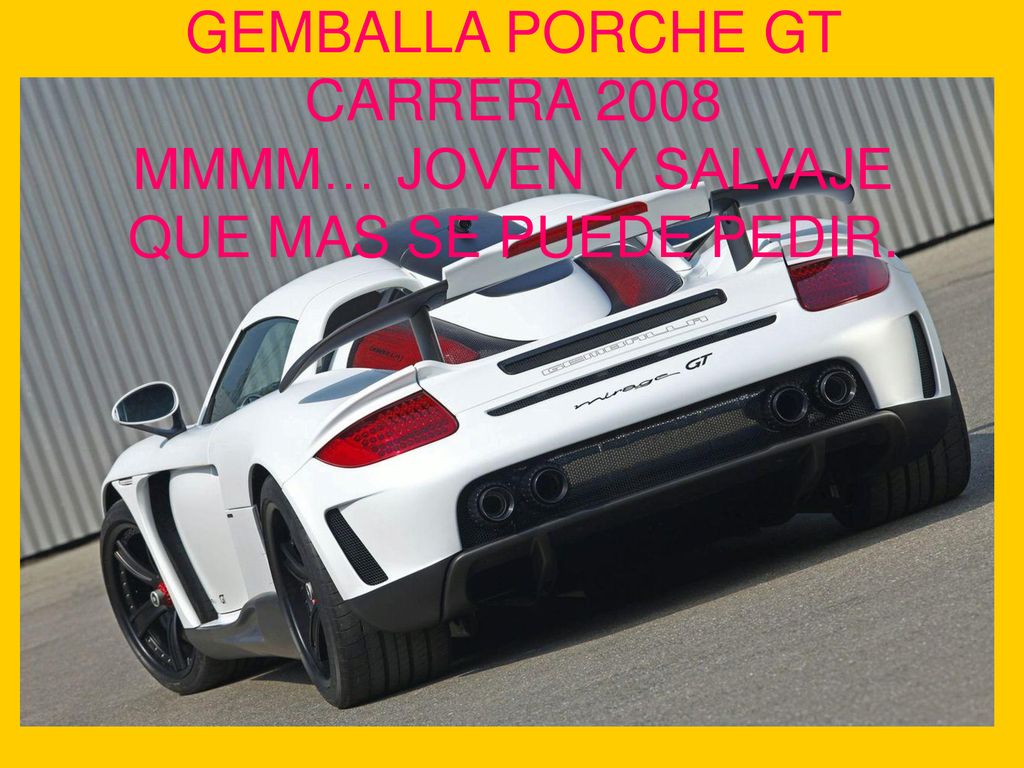 GEMBALLA PORCHE GT CARRERA 2008 MMMM… JOVEN Y SALVAJE QUE MAS SE PUEDE PEDIR.