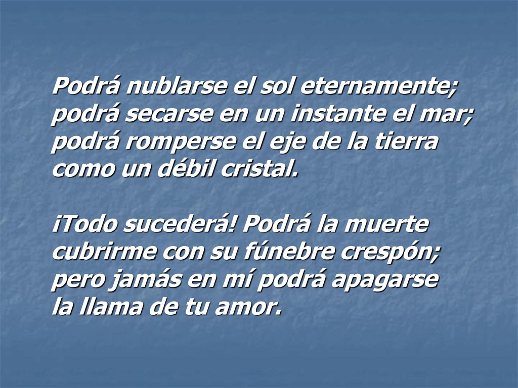 Podrá nublarse el sol eternamente; podrá secarse en un instante el mar; podrá romperse el eje de la tierra como un débil cristal.