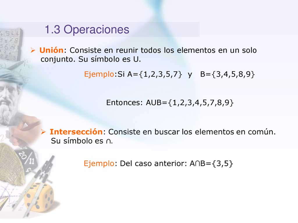 1.3 Operaciones Unión: Consiste en reunir todos los elementos en un solo. conjunto. Su símbolo es U.