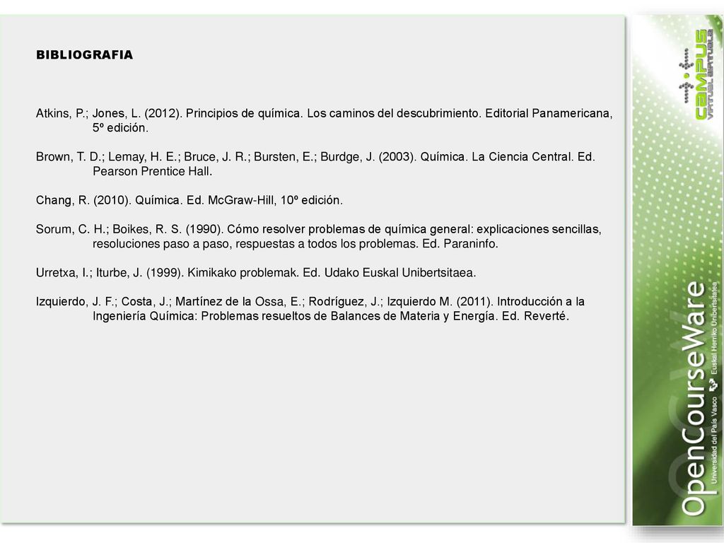 BIBLIOGRAFIA Atkins, P.; Jones, L. (2012). Principios de química. Los caminos del descubrimiento. Editorial Panamericana, 5º edición.