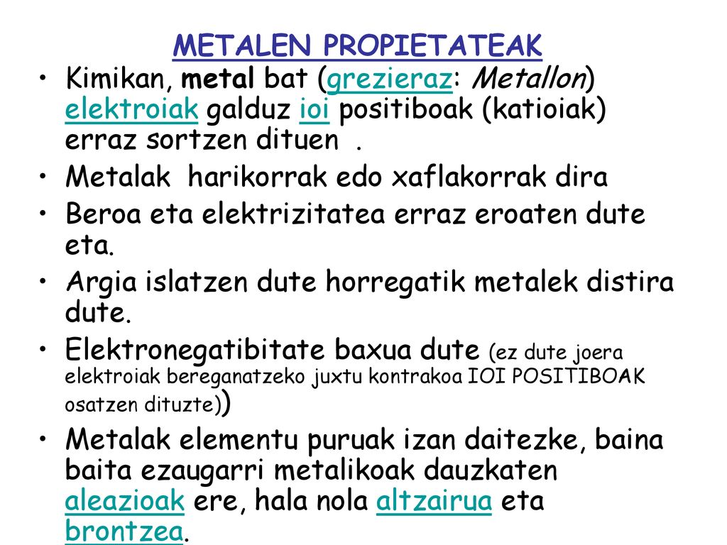 METALEN PROPIETATEAK Kimikan, metal bat (grezieraz: Metallon) elektroiak galduz ioi positiboak (katioiak) erraz sortzen dituen .