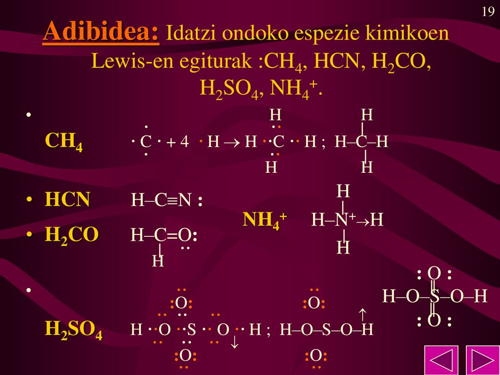 Adibidea: Idatzi ondoko espezie kimikoen Lewis-en egiturak :CH4, HCN, H2CO, H2SO4, NH4+.