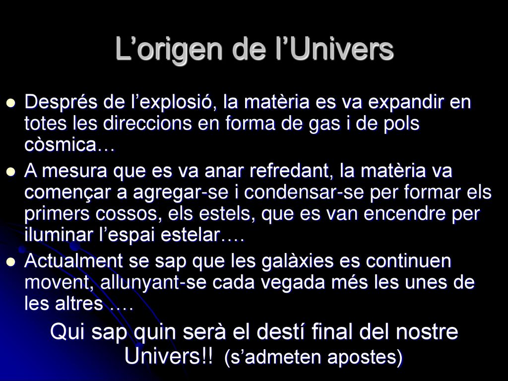 L’origen de l’Univers Després de l’explosió, la matèria es va expandir en totes les direccions en forma de gas i de pols còsmica…