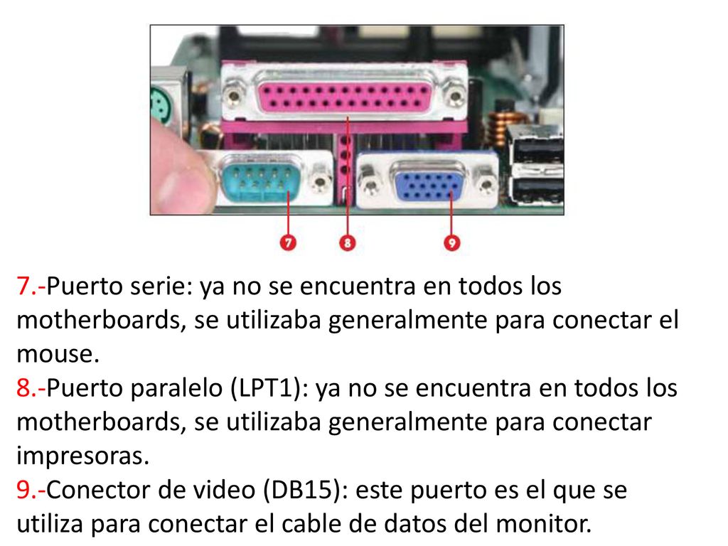 7.-Puerto serie: ya no se encuentra en todos los motherboards, se utilizaba generalmente para conectar el mouse.