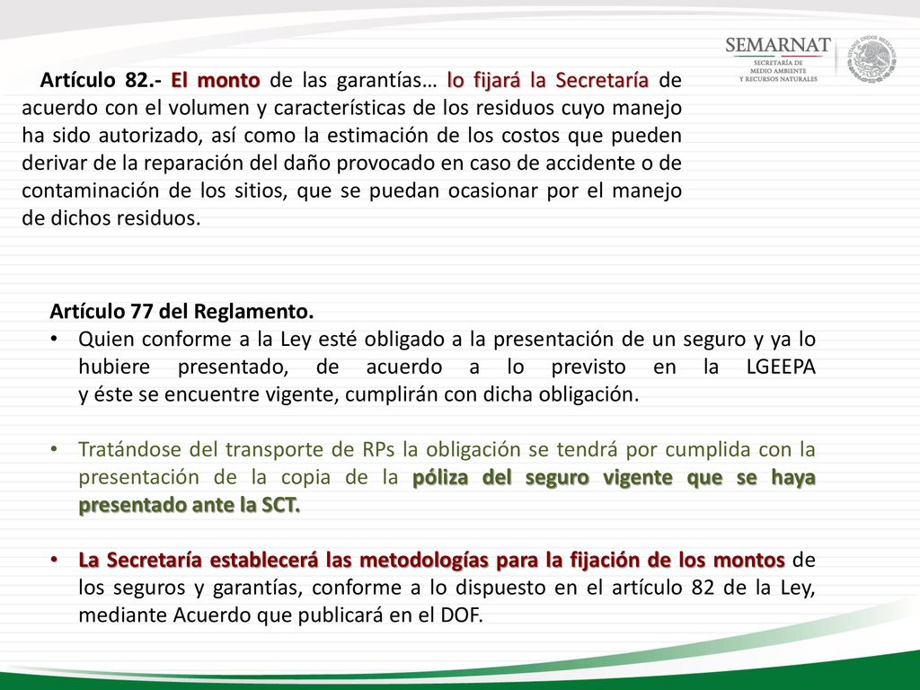 Artículo 82.- El monto de las garantías… lo fijará la Secretaría de acuerdo con el volumen y características de los residuos cuyo manejo ha sido autorizado, así como la estimación de los costos que pueden derivar de la reparación del daño provocado en caso de accidente o de contaminación de los sitios, que se puedan ocasionar por el manejo de dichos residuos.