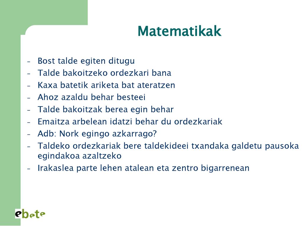 Matematikak Bost talde egiten ditugu Talde bakoitzeko ordezkari bana