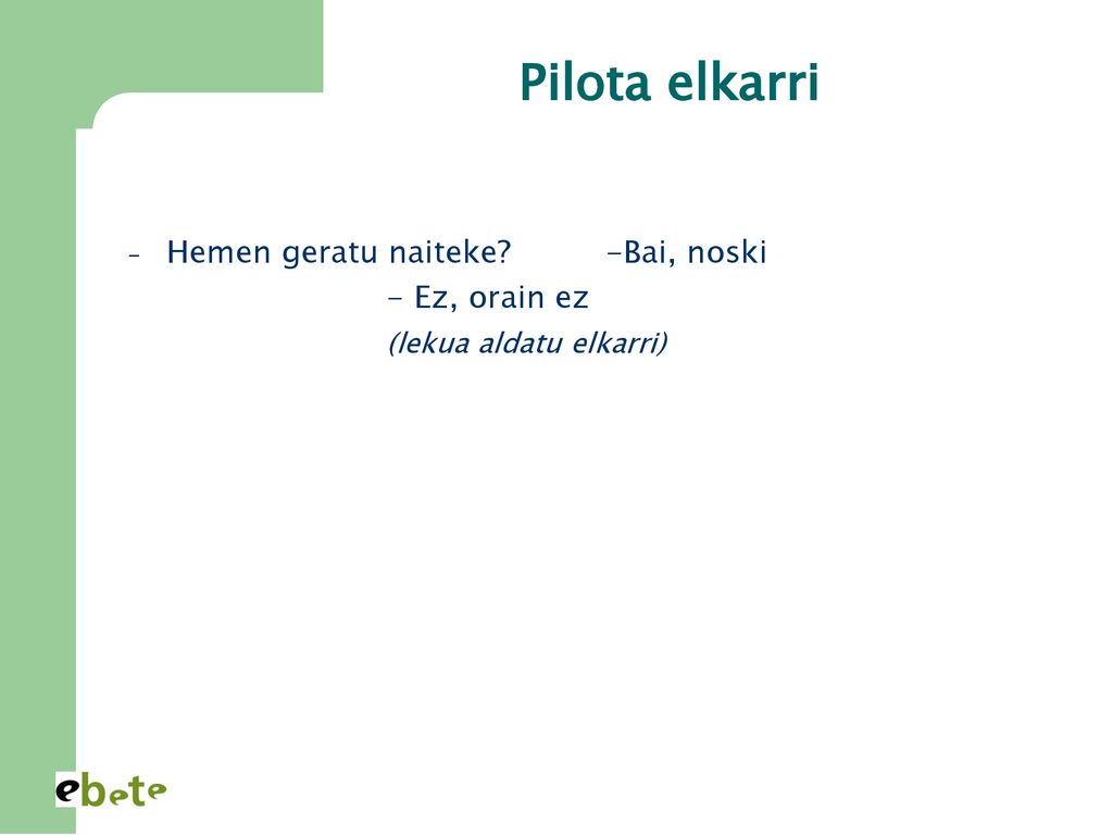 Pilota elkarri Hemen geratu naiteke -Bai, noski - Ez, orain ez