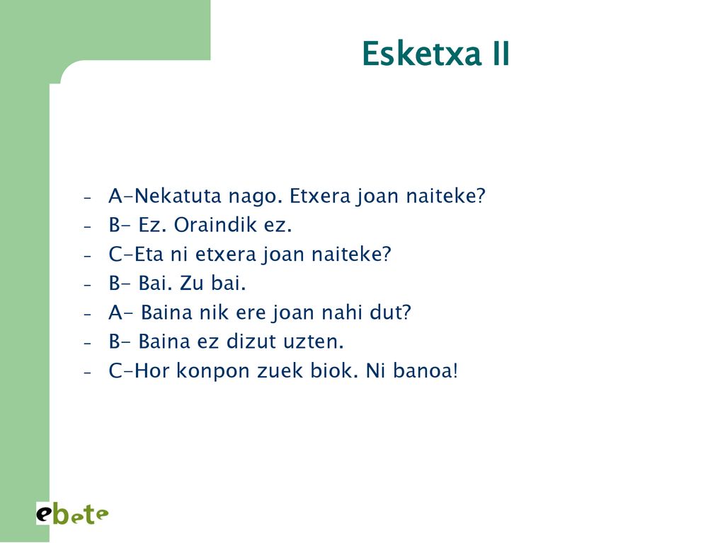 Esketxa II A-Nekatuta nago. Etxera joan naiteke B- Ez. Oraindik ez.