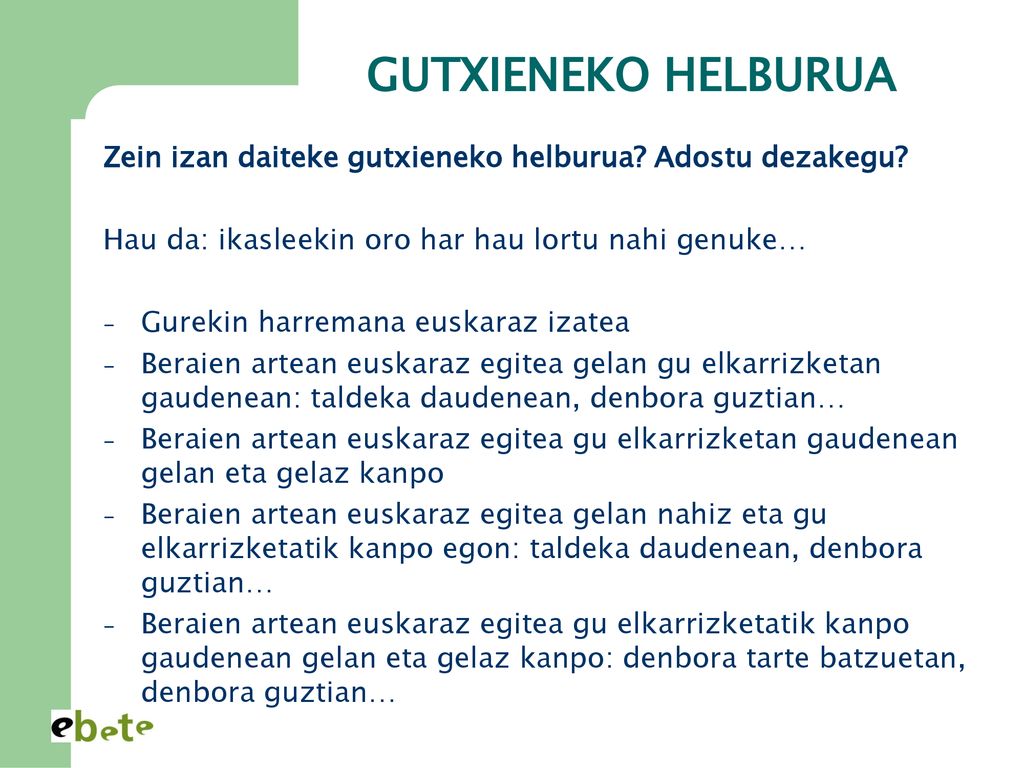 GUTXIENEKO HELBURUA Zein izan daiteke gutxieneko helburua Adostu dezakegu Hau da: ikasleekin oro har hau lortu nahi genuke…
