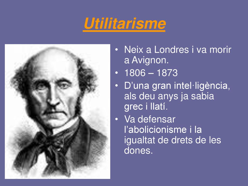 Utilitarisme Neix a Londres i va morir a Avignon – 1873