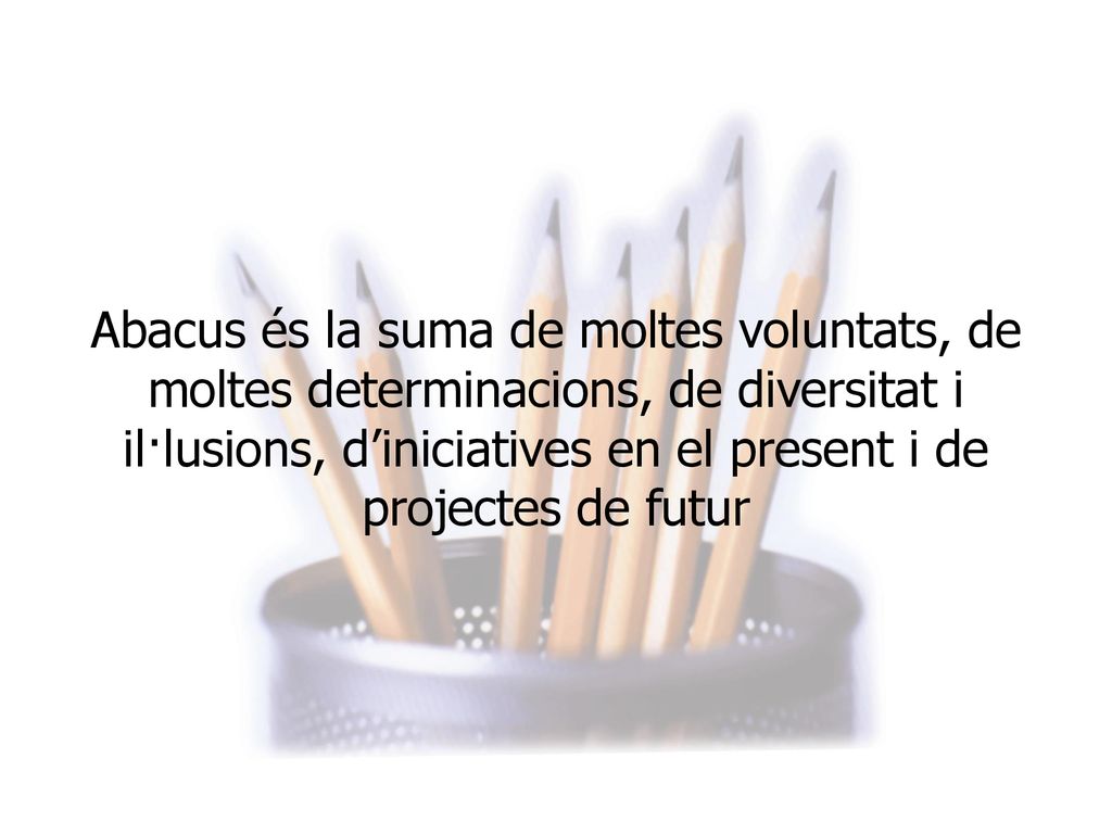 Abacus és la suma de moltes voluntats, de moltes determinacions, de diversitat i il·lusions, d’iniciatives en el present i de projectes de futur