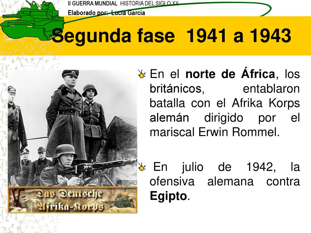 Segunda fase 1941 a 1943 En el norte de África, los británicos, entablaron batalla con el Afrika Korps alemán dirigido por el mariscal Erwin Rommel.