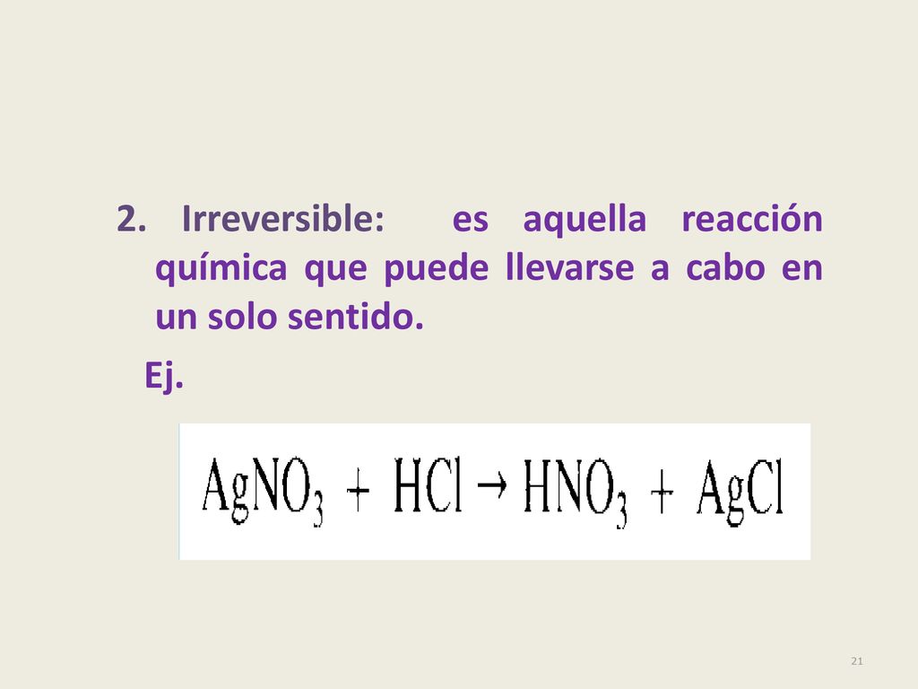 2. Irreversible: es aquella reacción química que puede llevarse a cabo en un solo sentido.