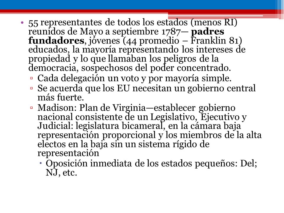 55 representantes de todos los estados (menos RI) reunidos de Mayo a septiembre 1787— padres fundadores, jóvenes (44 promedio – Franklin 81) educados, la mayoría representando los intereses de propiedad y lo que llamaban los peligros de la democracia, sospechosos del poder concentrado.