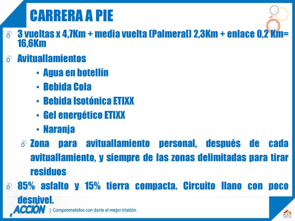 Carrera a pie 3 vueltas x 4,7Km + media vuelta (Palmeral) 2,3Km + enlace 0,2 Km= 16,6Km. Avituallamientos.