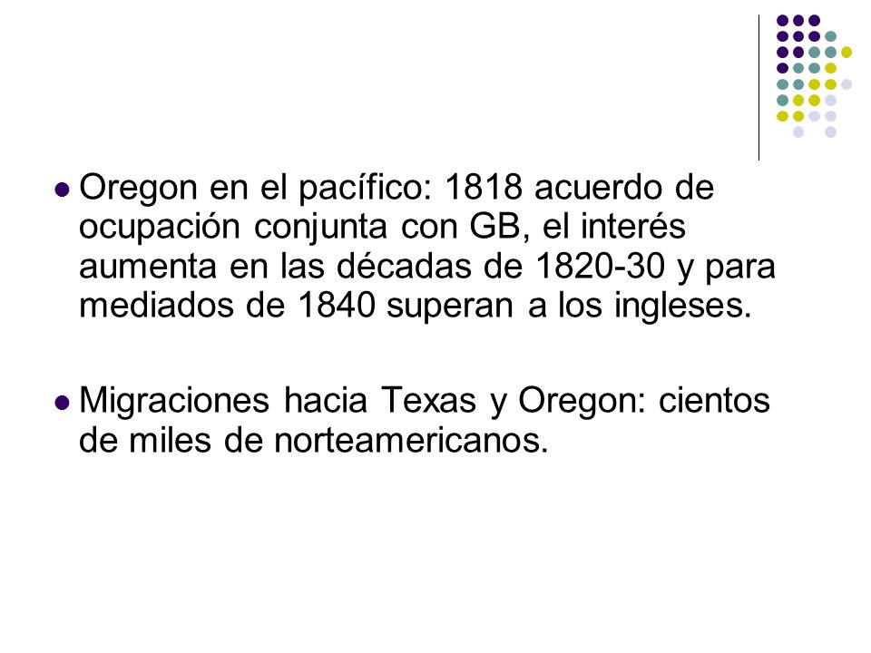 Oregon en el pacífico: 1818 acuerdo de ocupación conjunta con GB, el interés aumenta en las décadas de y para mediados de 1840 superan a los ingleses.