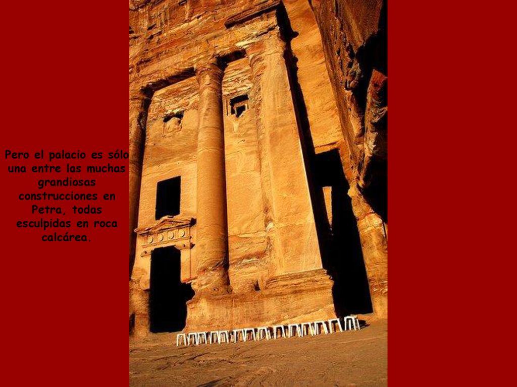 Pero el palacio es sólo una entre las muchas. grandiosas. construcciones en. Petra, todas. esculpidas en roca.