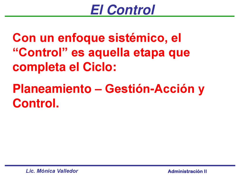 El Control Con un enfoque sistémico, el Control es aquella etapa que completa el Ciclo: Planeamiento – Gestión-Acción y Control.