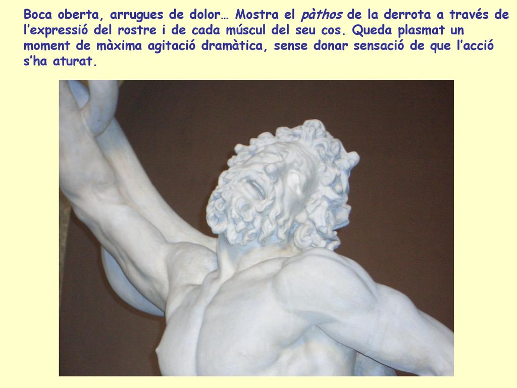 Boca oberta, arrugues de dolor… Mostra el pàthos de la derrota a través de l’expressió del rostre i de cada múscul del seu cos.