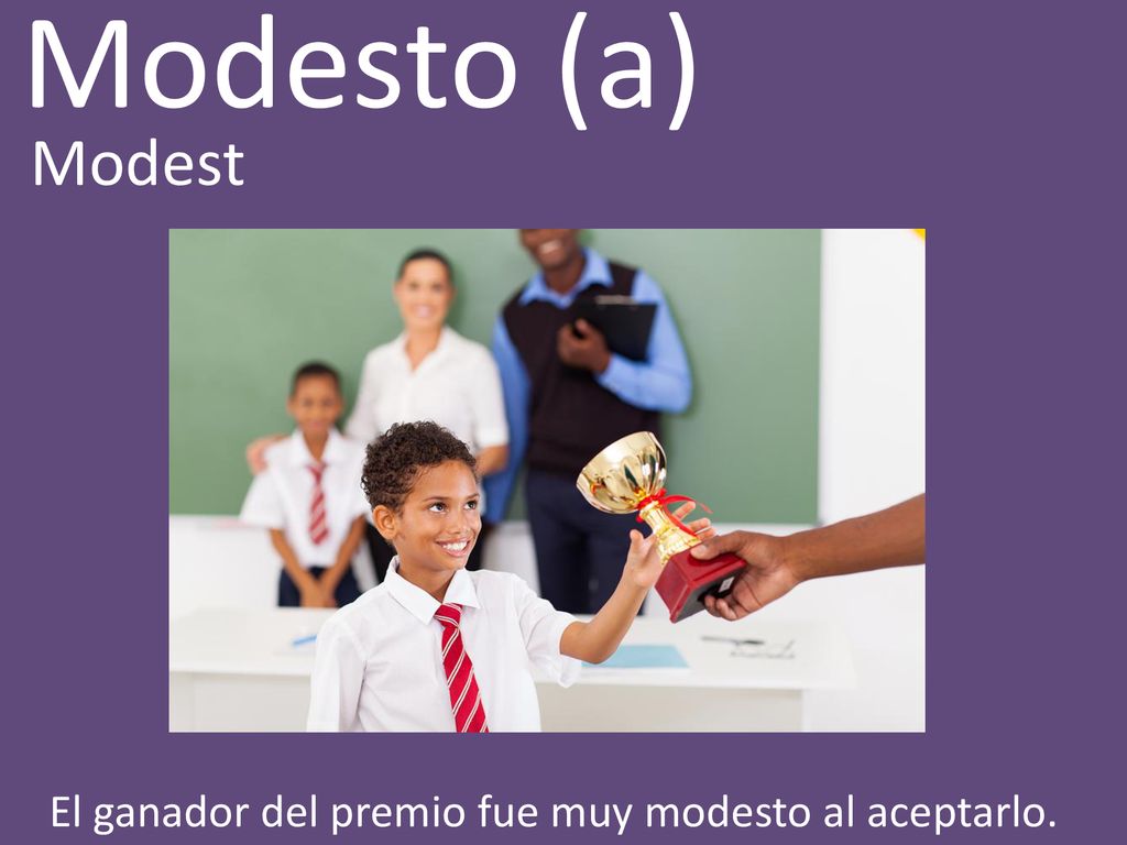 Modesto (a) Modest El ganador del premio fue muy modesto al aceptarlo.