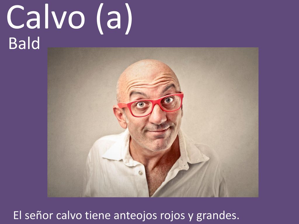 Calvo (a) Bald El señor calvo tiene anteojos rojos y grandes.