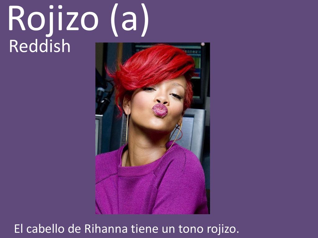 Rojizo (a) Reddish El cabello de Rihanna tiene un tono rojizo.