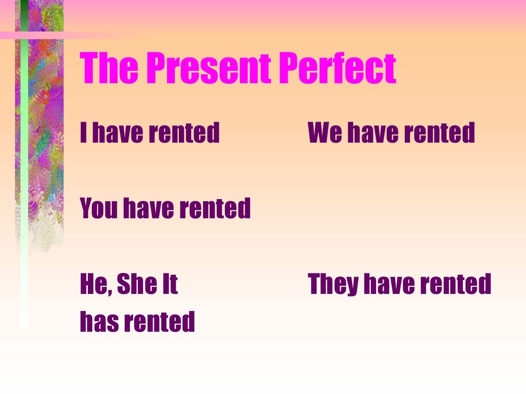 The Present Perfect I have rented You have rented He, She It