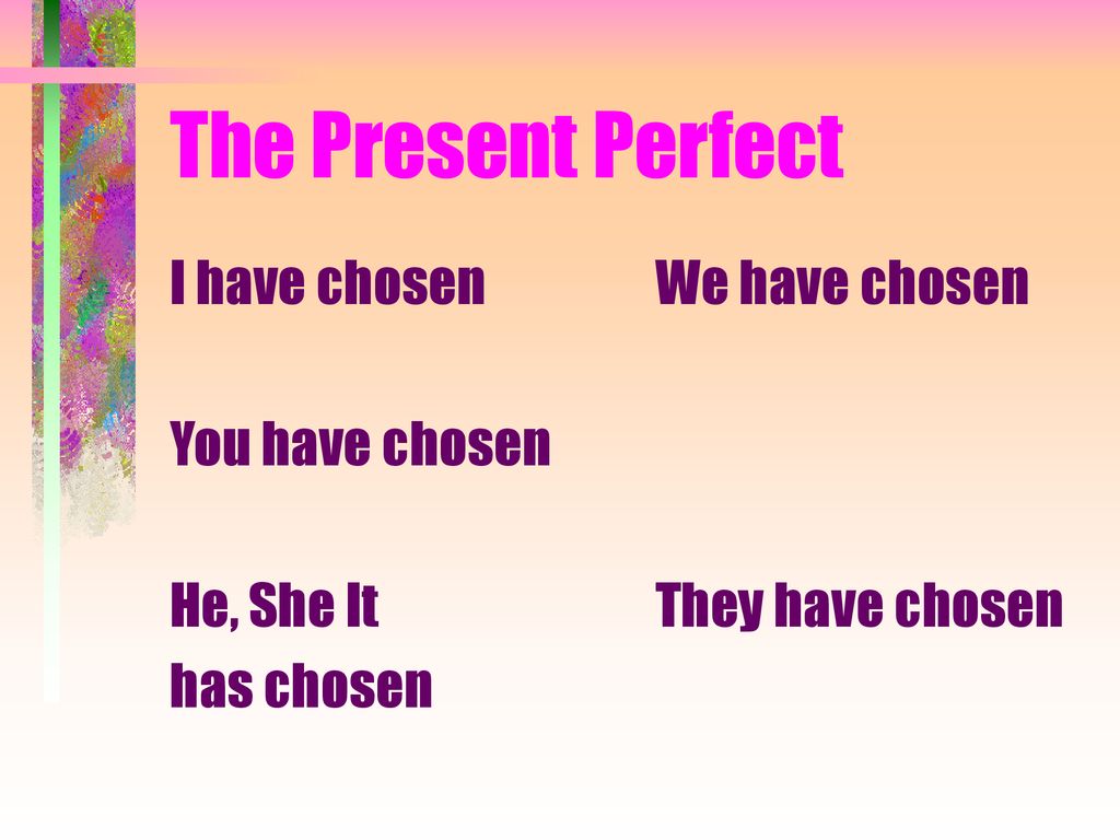The Present Perfect I have chosen You have chosen He, She It