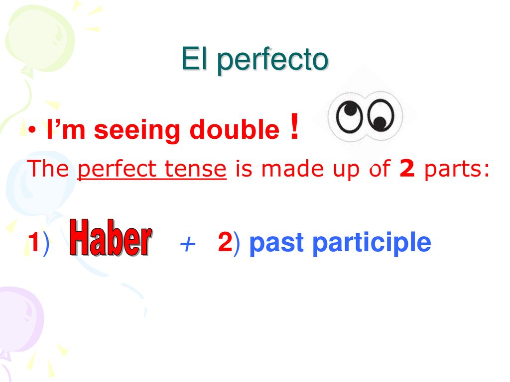 El perfecto I’m seeing double ! 1) + 2) past participle Haber
