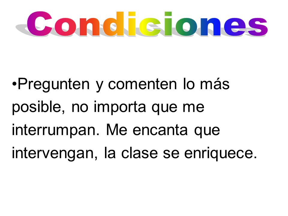 Condiciones Pregunten y comenten lo más posible, no importa que me interrumpan.