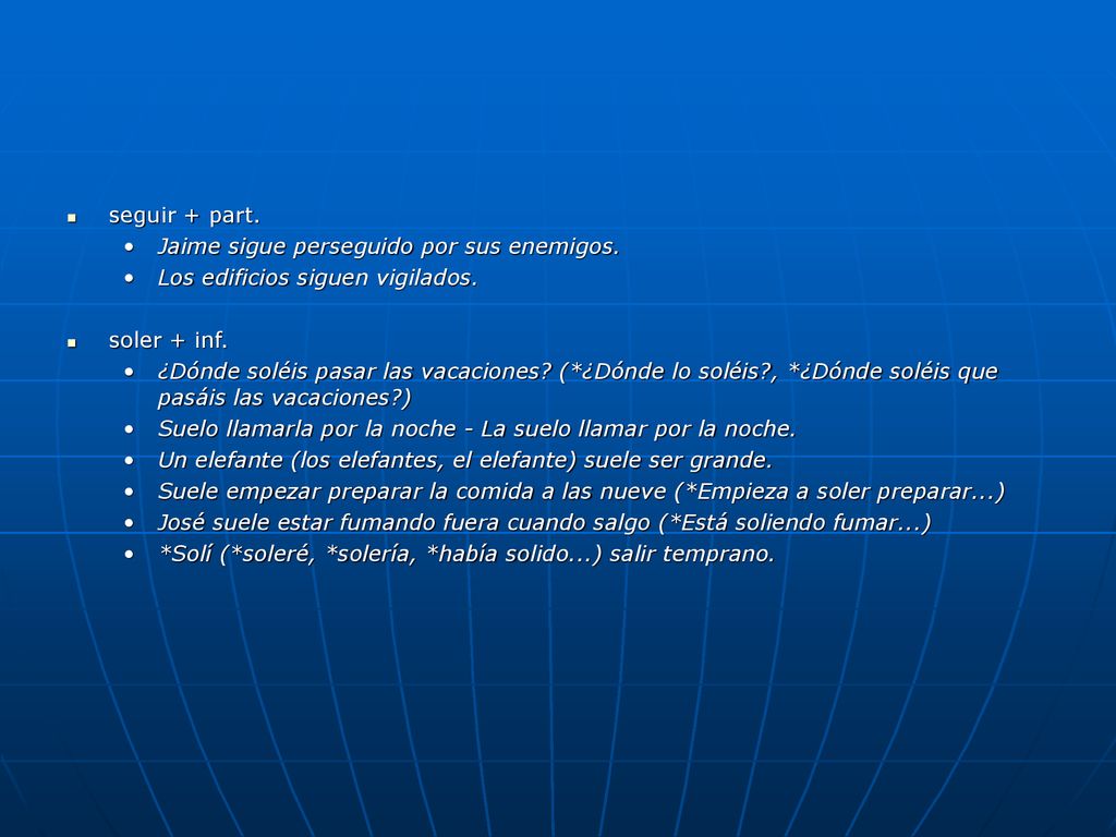 seguir + part. Jaime sigue perseguido por sus enemigos. Los edificios siguen vigilados. soler + inf.