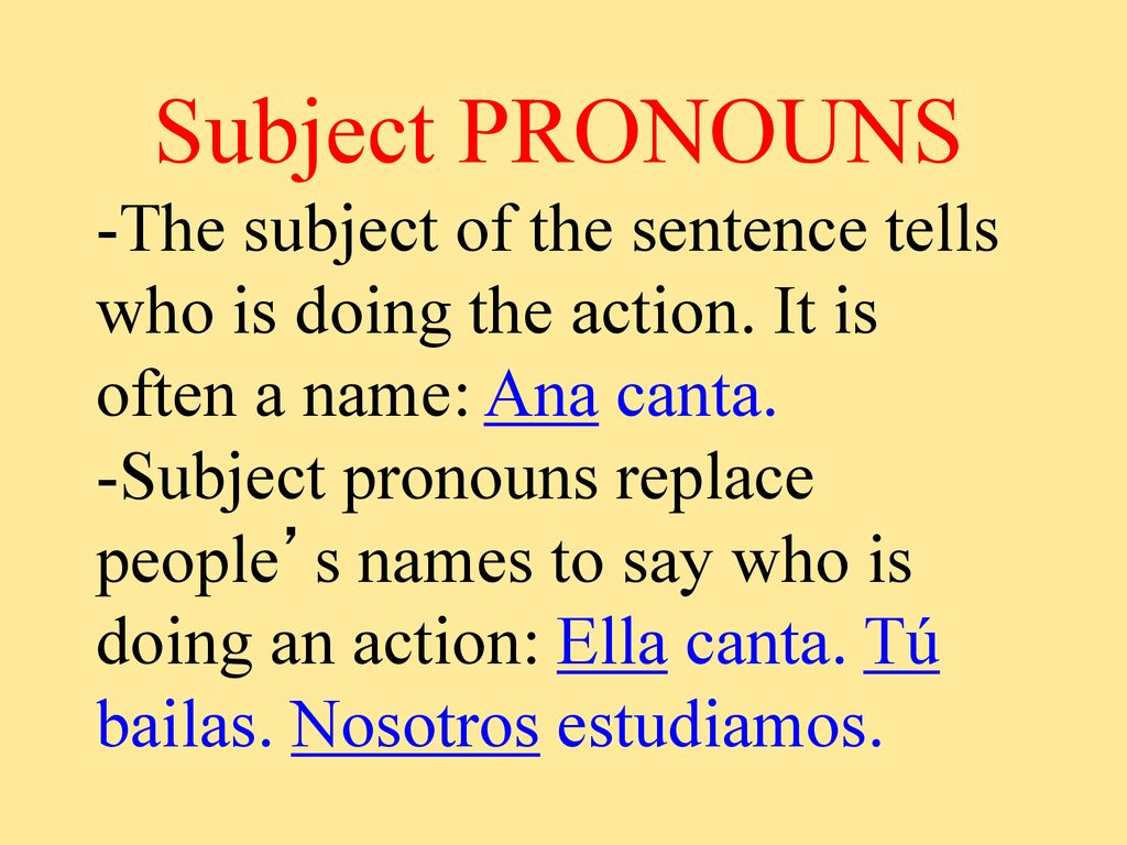 Subject PRONOUNS -The subject of the sentence tells who is doing the action. It is often a name: Ana canta.
