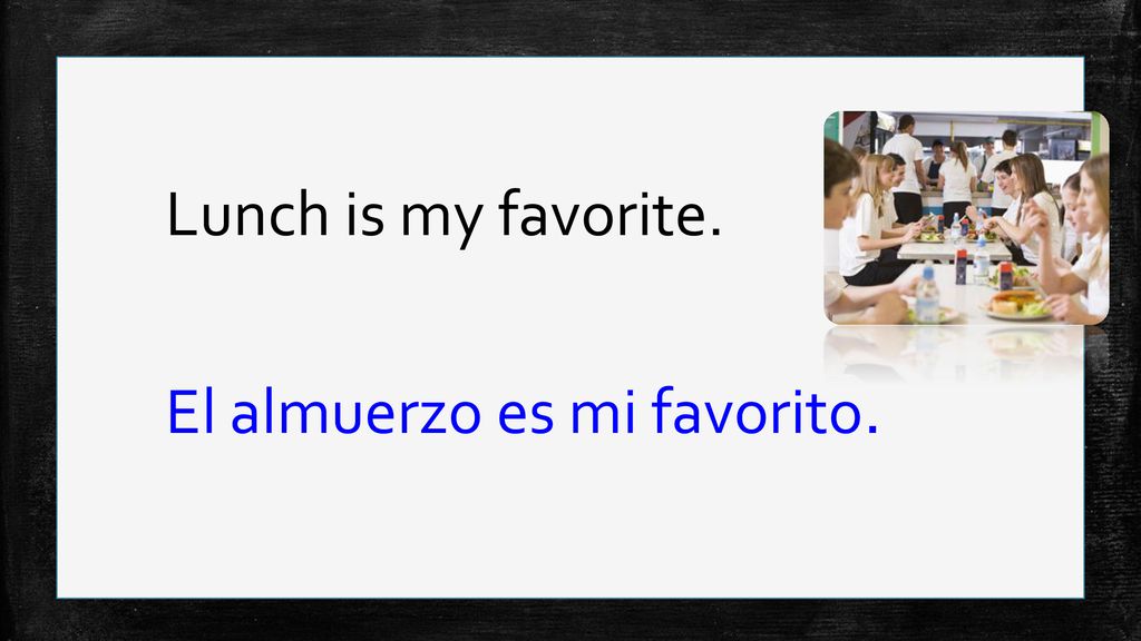 Lunch is my favorite. El almuerzo es mi favorito.