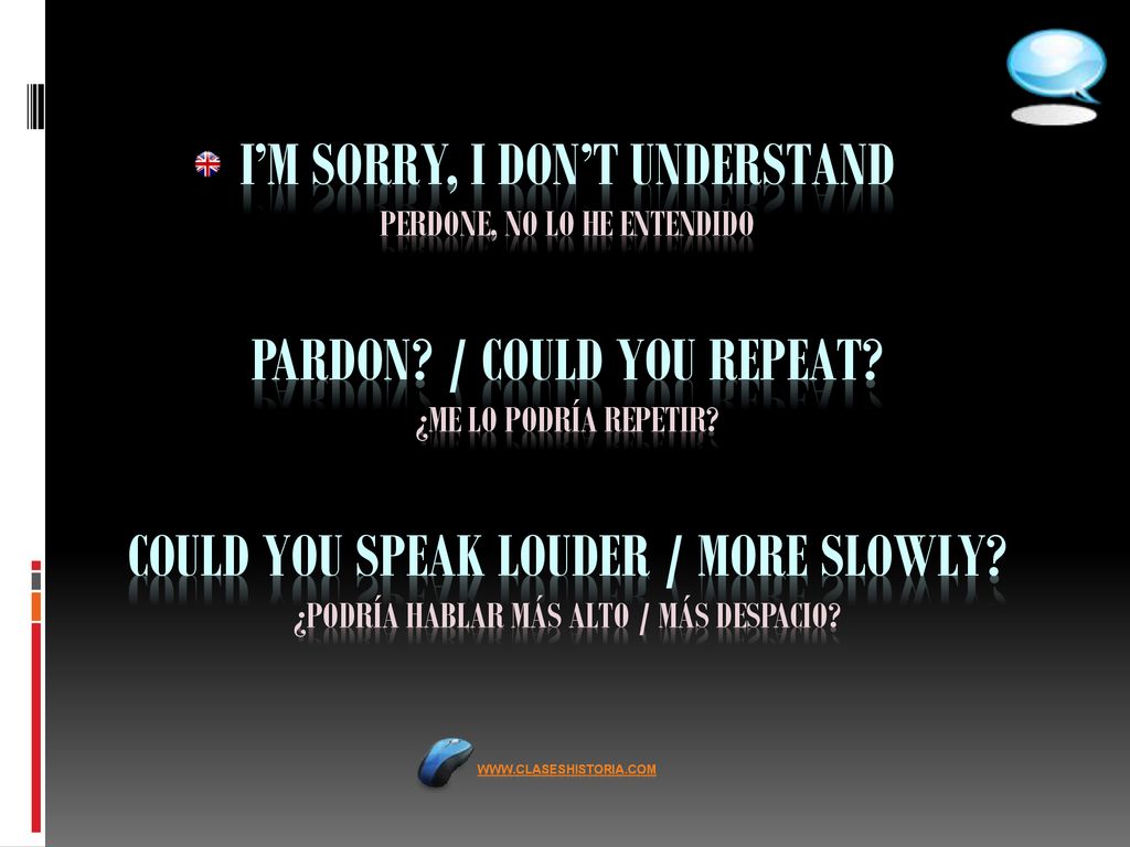 I’M SORRY, I DON’T UNDERSTAND Perdone, No lo he entendido PARDON