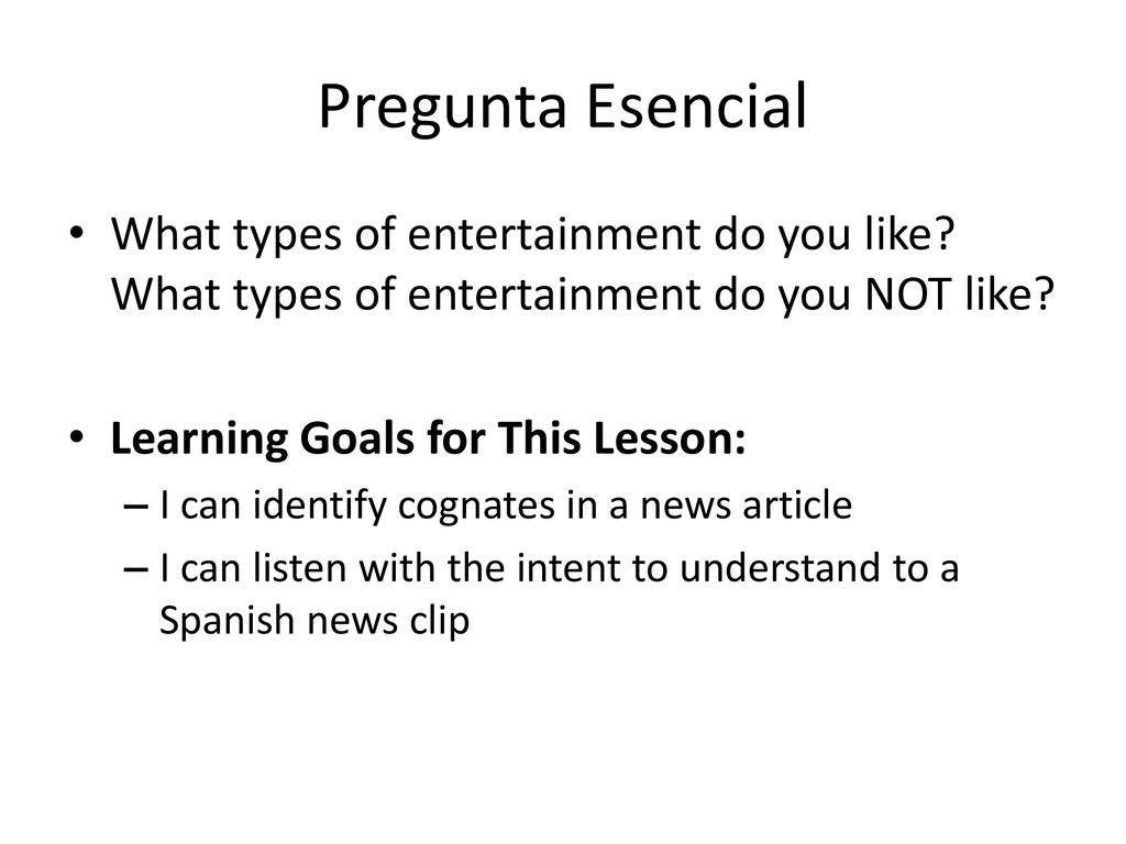 Pregunta Esencial What types of entertainment do you like What types of entertainment do you NOT like