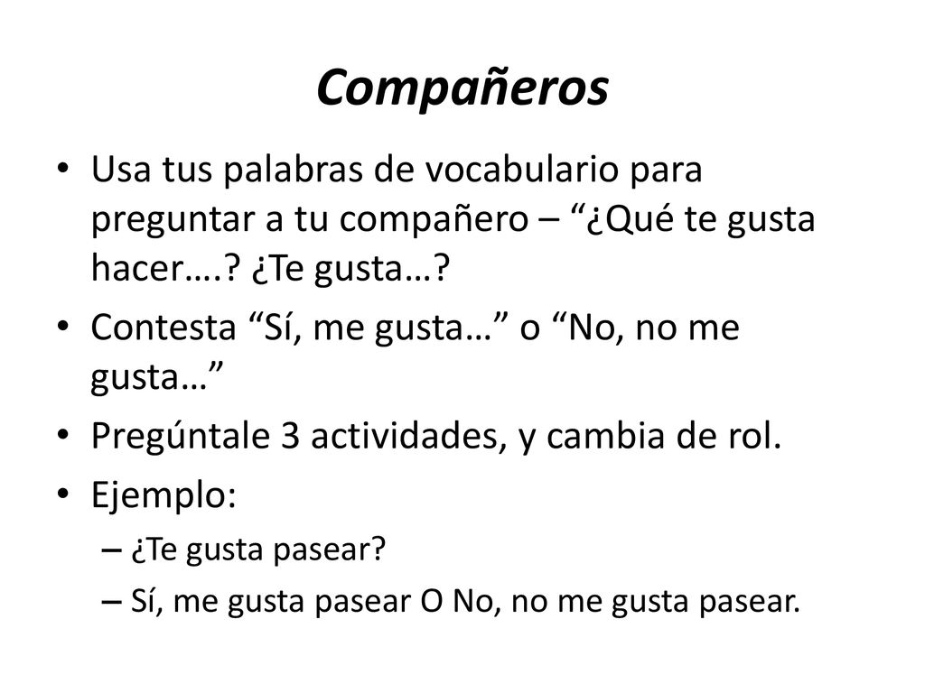 Compañeros Usa tus palabras de vocabulario para preguntar a tu compañero – ¿Qué te gusta hacer…. ¿Te gusta…
