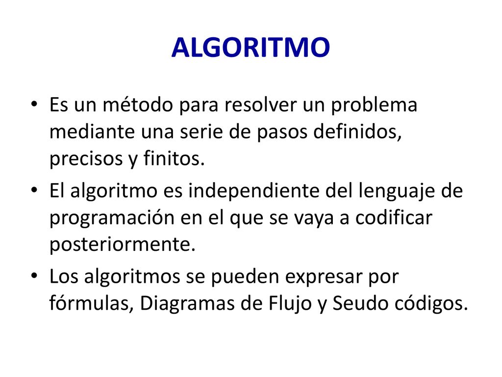 ALGORITMO Es un método para resolver un problema mediante una serie de pasos definidos, precisos y finitos.