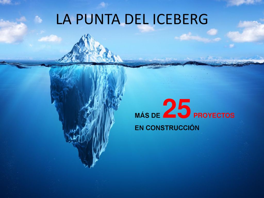 LA PUNTA DEL ICEBERG MÁS DE 25 PROYECTOS EN CONSTRUCCIÓN