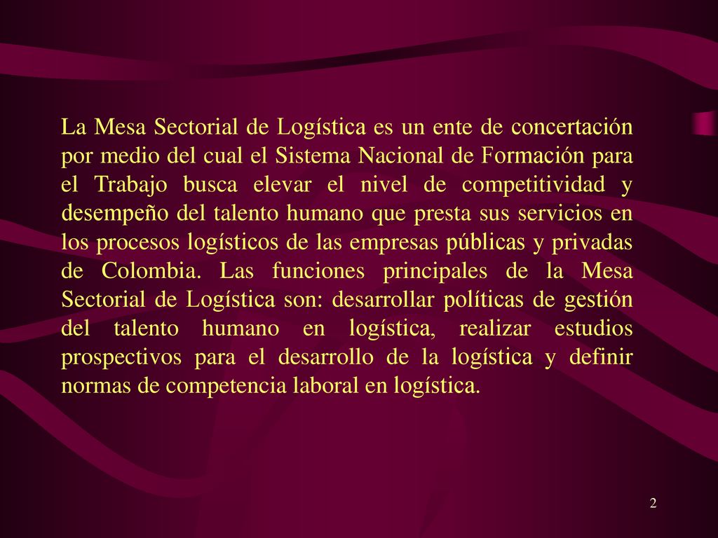 La Mesa Sectorial de Logística es un ente de concertación por medio del cual el Sistema Nacional de Formación para el Trabajo busca elevar el nivel de competitividad y desempeño del talento humano que presta sus servicios en los procesos logísticos de las empresas públicas y privadas de Colombia.