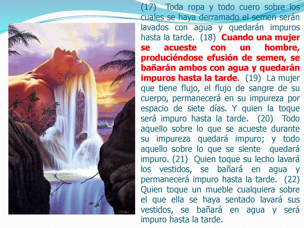 (17) Toda ropa y todo cuero sobre los cuales se haya derramado el semen serán lavados con agua y quedarán impuros hasta la tarde.