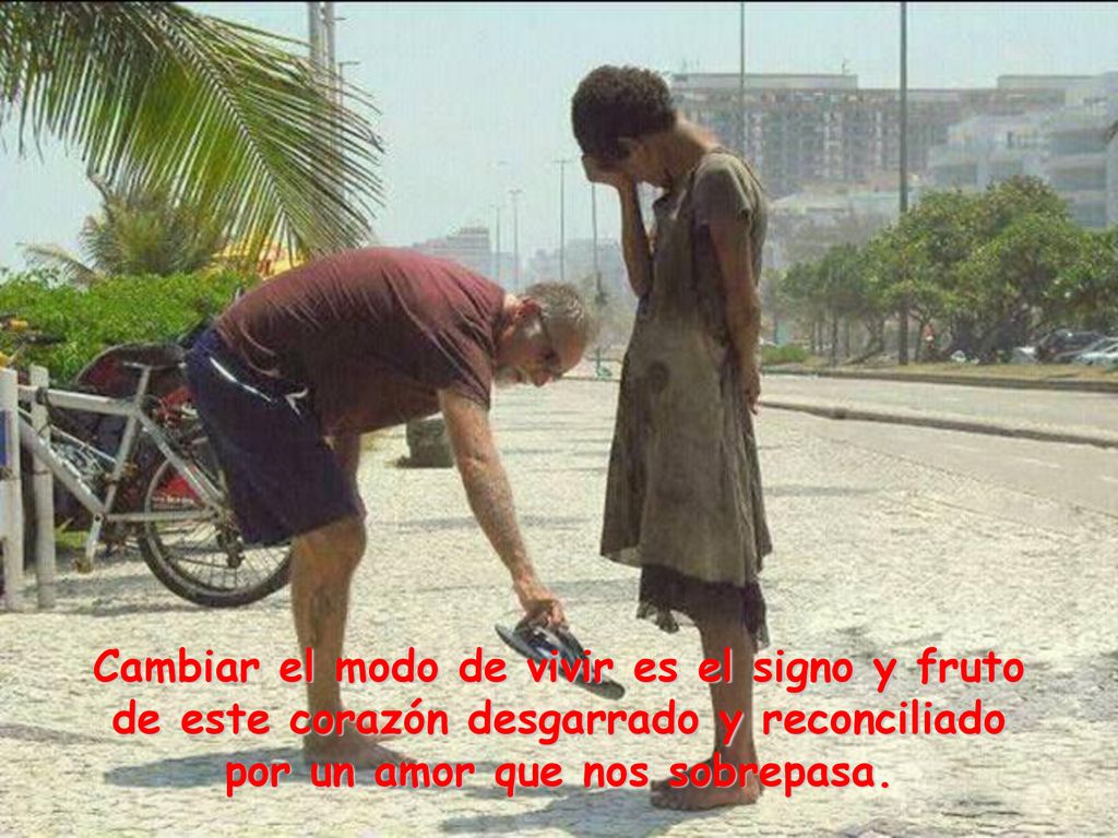 Cambiar el modo de vivir es el signo y fruto de este corazón desgarrado y reconciliado por un amor que nos sobrepasa.