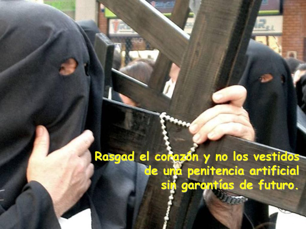 Rasgad el corazón y no los vestidos de una penitencia artificial sin garantías de futuro.