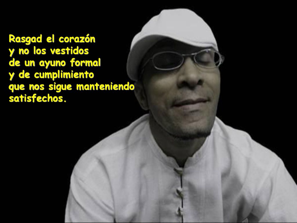 Rasgad el corazón y no los vestidos de un ayuno formal y de cumplimiento que nos sigue manteniendo satisfechos.