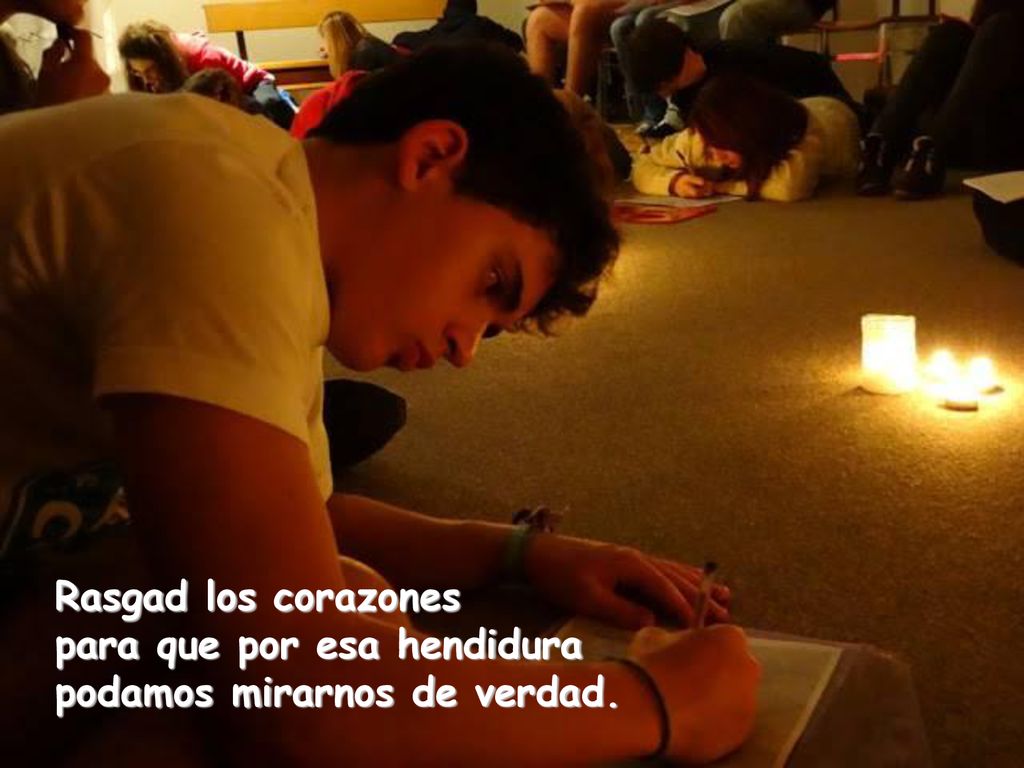 Rasgad los corazones para que por esa hendidura podamos mirarnos de verdad.
