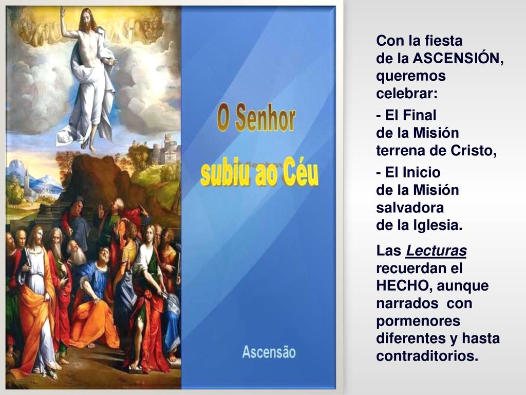 Con la fiesta de la ASCENSIÓN, queremos celebrar: - El Final. de la Misión terrena de Cristo, - El Inicio.