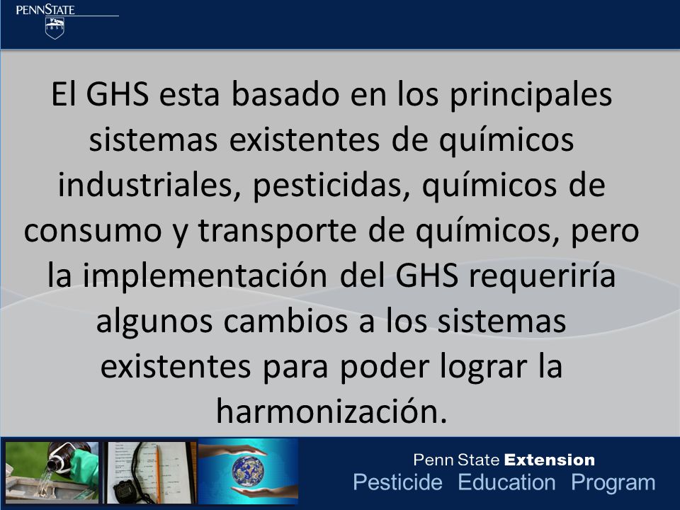 El GHS esta basado en los principales sistemas existentes de químicos industriales, pesticidas, químicos de consumo y transporte de químicos, pero la implementación del GHS requeriría algunos cambios a los sistemas existentes para poder lograr la harmonización.