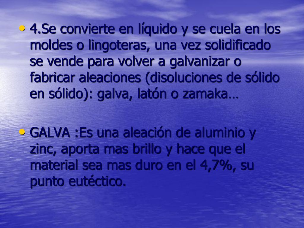 4.Se convierte en líquido y se cuela en los moldes o lingoteras, una vez solidificado se vende para volver a galvanizar o fabricar aleaciones (disoluciones de sólido en sólido): galva, latón o zamaka…