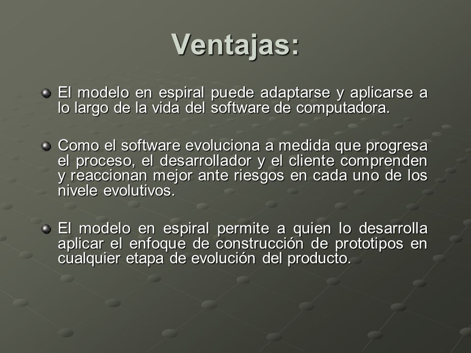 Ventajas: El modelo en espiral puede adaptarse y aplicarse a lo largo de la vida del software de computadora.